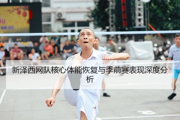 新泽西网队核心体能恢复与季前赛表现深度分析