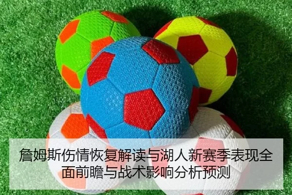 詹姆斯伤情恢复解读与湖人新赛季表现全面前瞻与战术影响分析预测