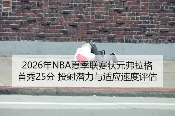 2026年NBA夏季联赛状元弗拉格首秀25分 投射潜力与适应速度评估