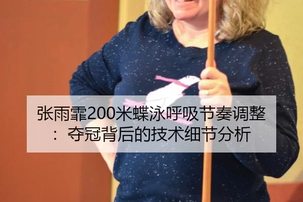 张雨霏200米蝶泳呼吸节奏调整：夺冠背后的技术细节分析